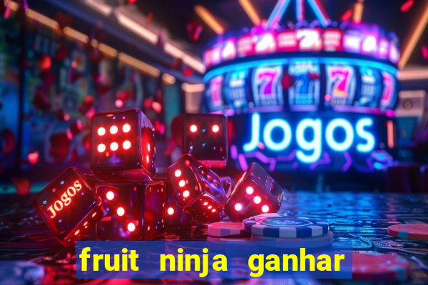 fruit ninja ganhar dinheiro sem depositar